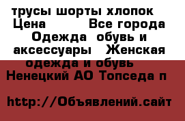 трусы шорты хлопок  › Цена ­ 400 - Все города Одежда, обувь и аксессуары » Женская одежда и обувь   . Ненецкий АО,Топседа п.